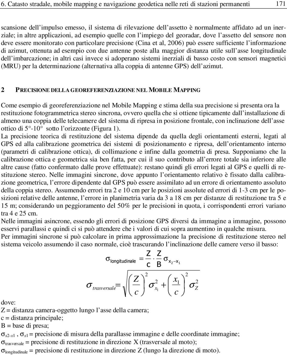 inforazione di aziut, ottenuta ad esepio con due antenne poste alla aggior distanza utile sull asse longitudinale dell ibarcazione; in altri casi invece si adoperano sistei inerziali di basso costo