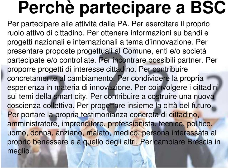 Per incontrare possibili partner. Per proporre progetti di interesse cittadino. Per contribuire concretamente al cambiamento. Per condividere la propria esperienza in materia di innovazione.