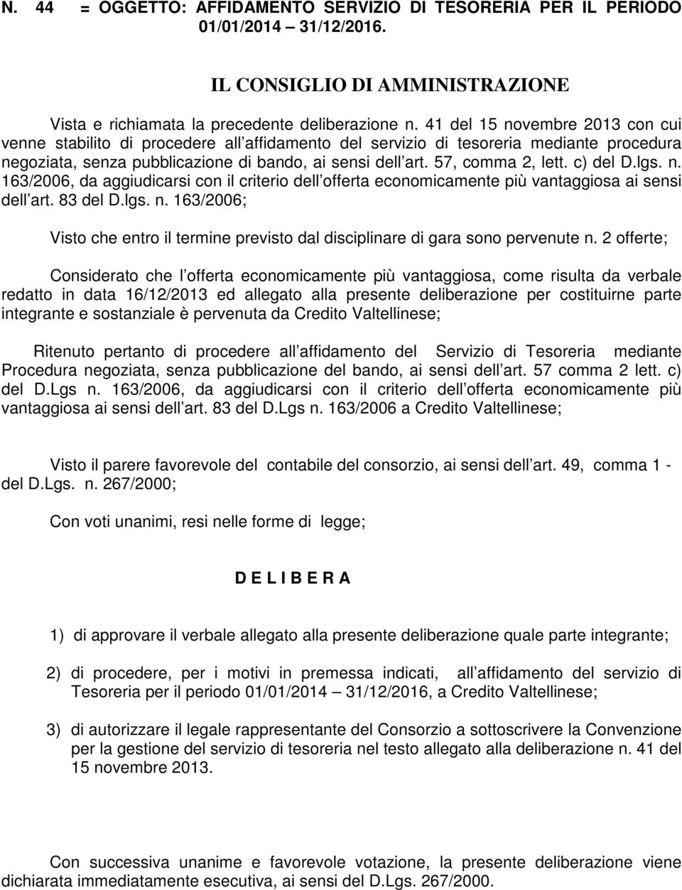 c) del D.lgs. n. 163/2006, da aggiudicarsi con il criterio dell offerta economicamente più vantaggiosa ai sensi dell art. 83 del D.lgs. n. 163/2006; Visto che entro il termine previsto dal disciplinare di gara sono pervenute n.