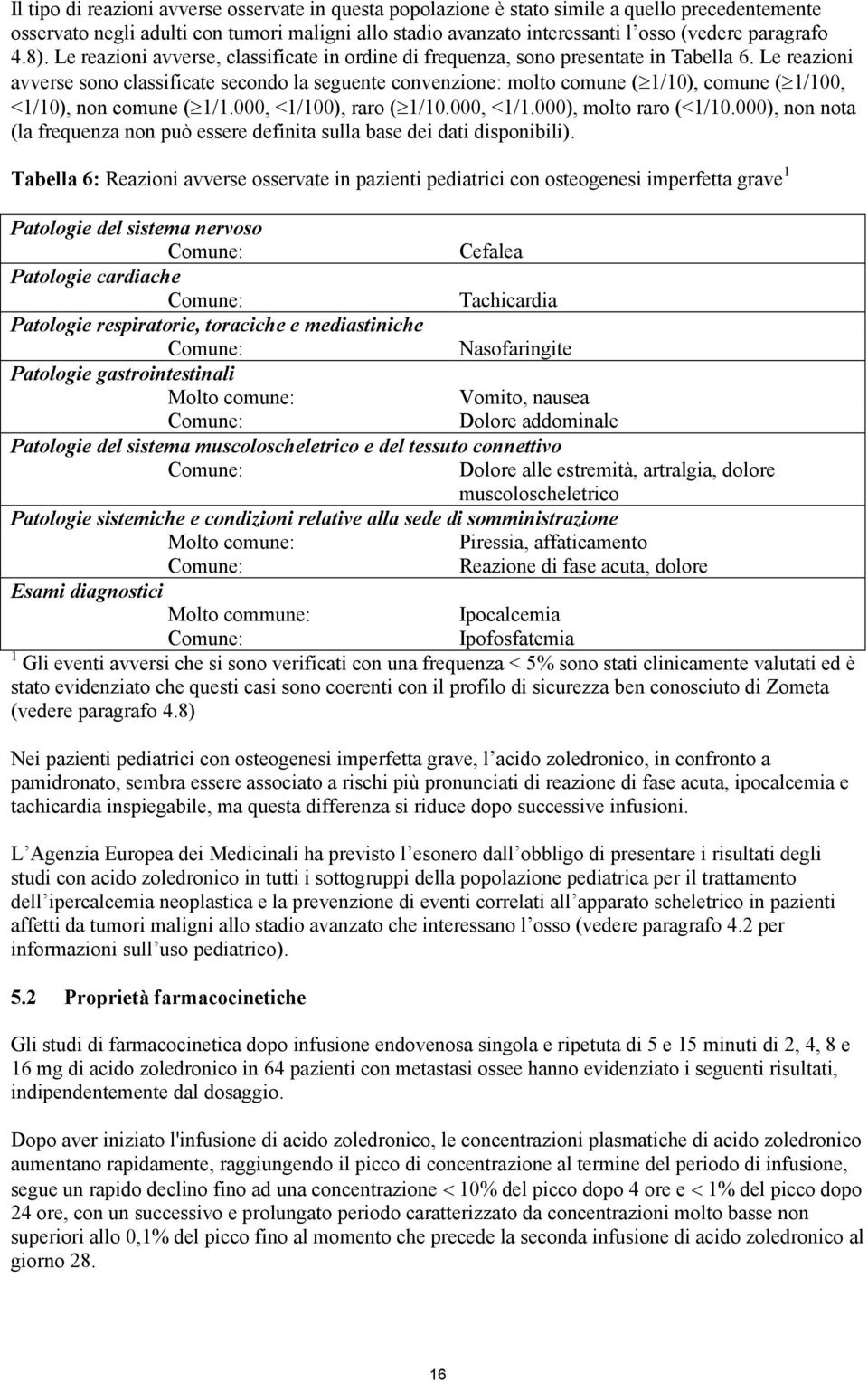 Le reazioni avverse sono classificate secondo la seguente convenzione: molto comune ( 1/10), comune ( 1/100, <1/10), non comune ( 1/1.000, <1/100), raro ( 1/10.000, <1/1.000), molto raro (<1/10.