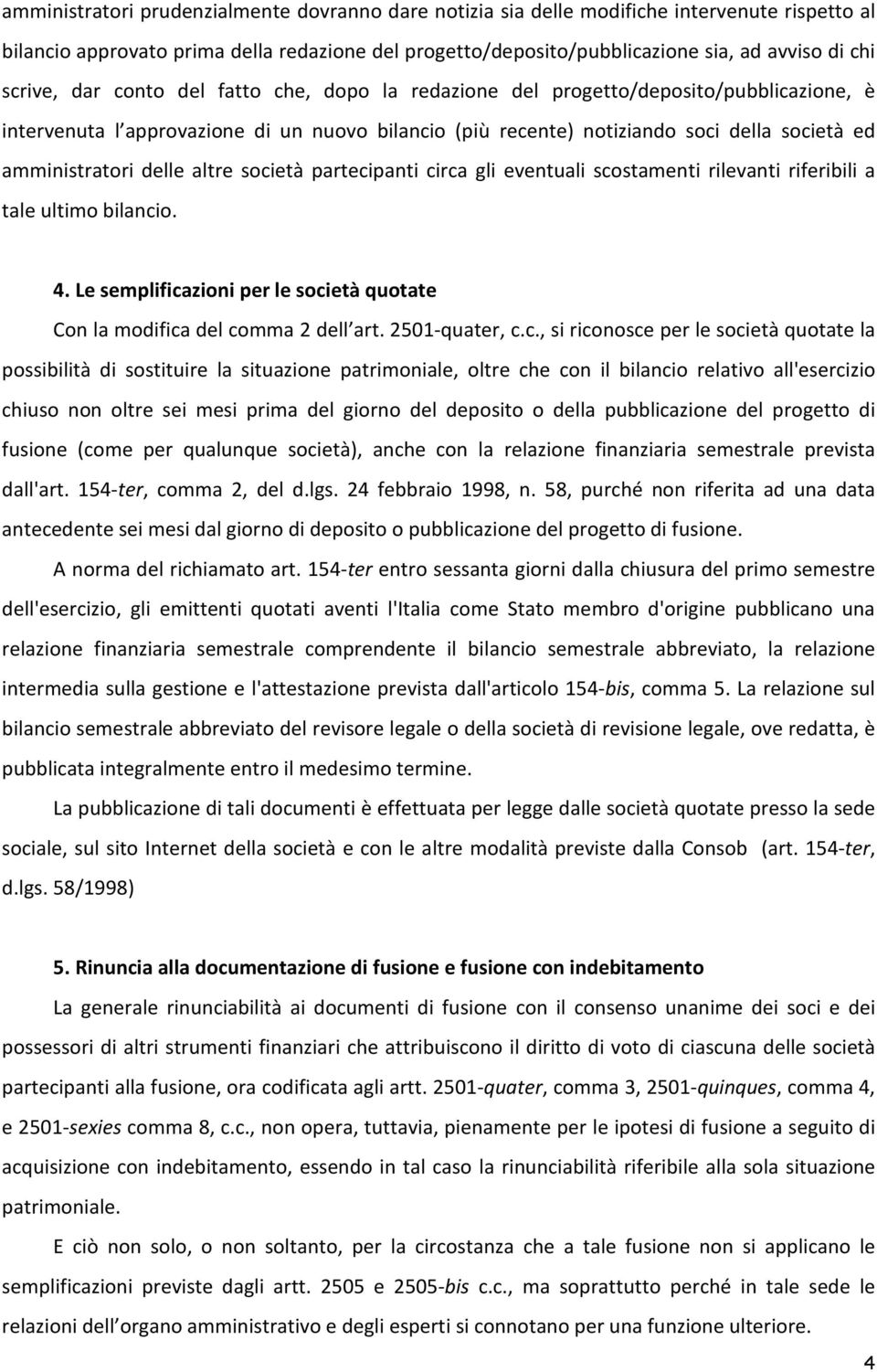 delle altre società partecipanti circa gli eventuali scostamenti rilevanti riferibili a tale ultimo bilancio. 4. Le semplificazioni per le società quotate Con la modifica del comma 2 dell art.