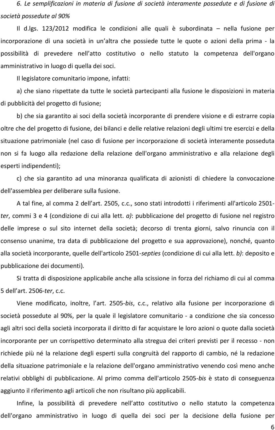 nell atto costitutivo o nello statuto la competenza dell'organo amministrativo in luogo di quella dei soci.