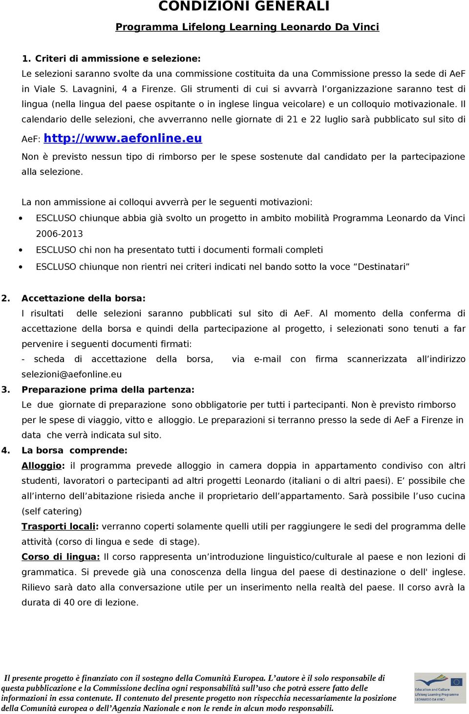 Gli strumenti di cui si avvarrà l organizzazione saranno test di lingua (nella lingua del paese ospitante o in inglese lingua veicolare) e un colloquio motivazionale.