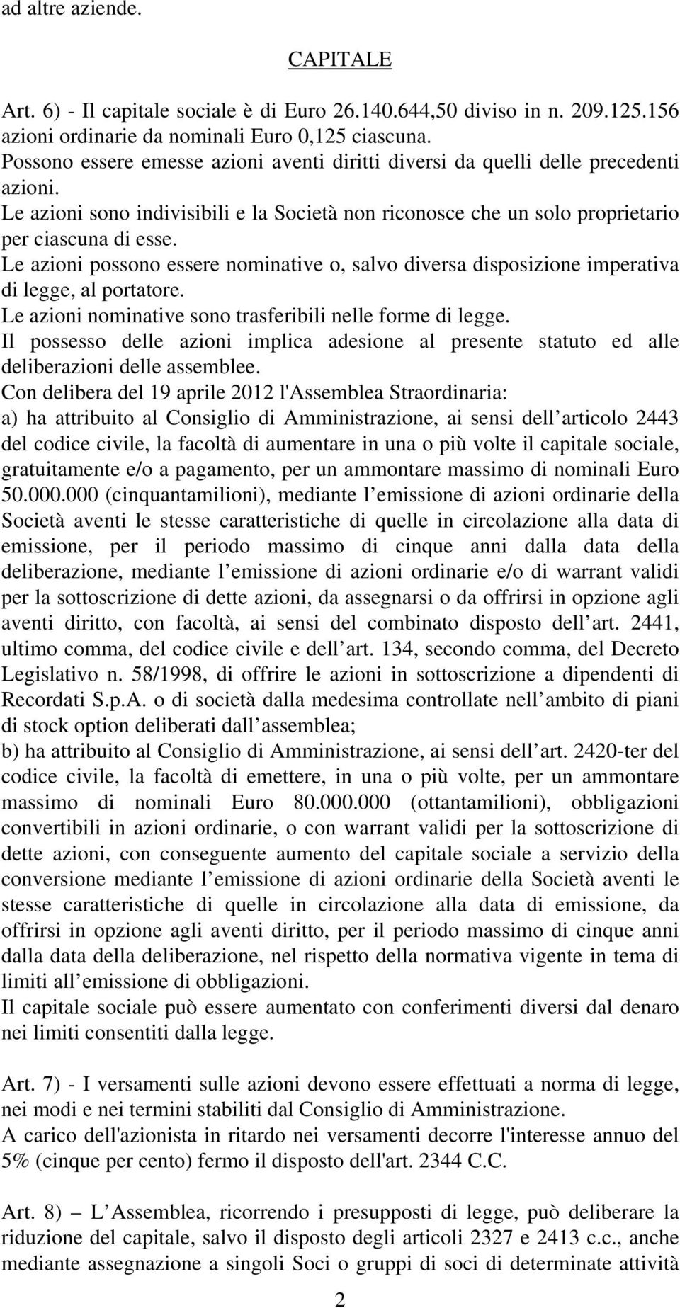 Le azioni possono essere nominative o, salvo diversa disposizione imperativa di legge, al portatore. Le azioni nominative sono trasferibili nelle forme di legge.