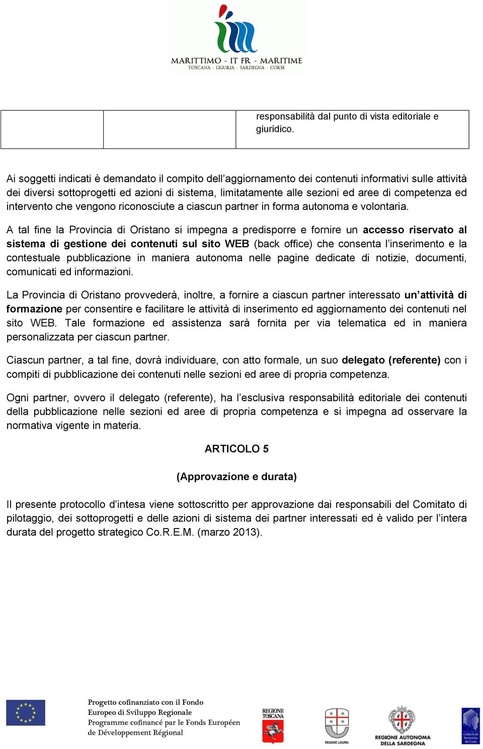 competenza ed intervento che vengono riconosciute a ciascun partner in forma autonoma e volontaria.