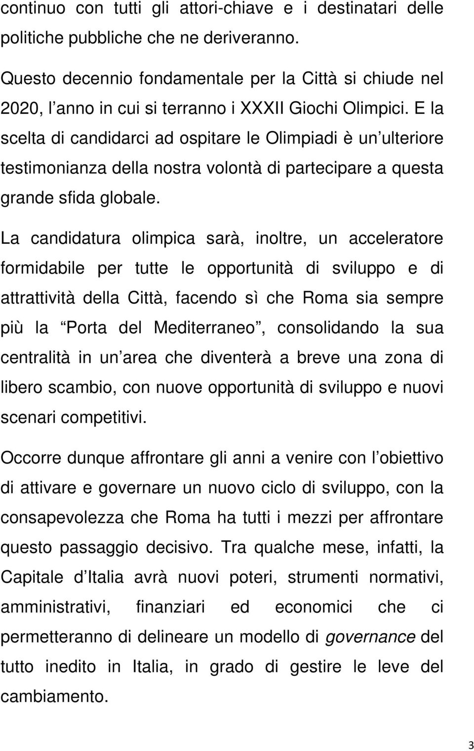 E la scelta di candidarci ad ospitare le Olimpiadi è un ulteriore testimonianza della nostra volontà di partecipare a questa grande sfida globale.