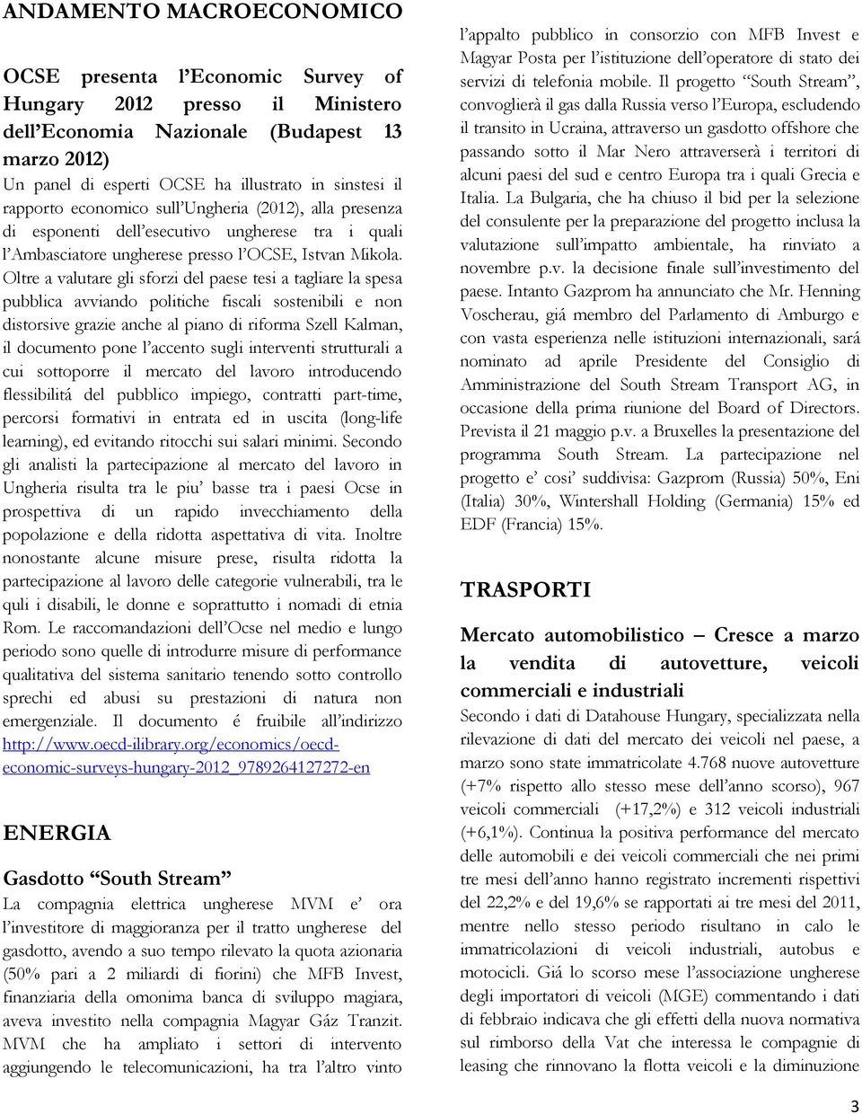 Oltre a valutare gli sforzi del paese tesi a tagliare la spesa pubblica avviando politiche fiscali sostenibili e non distorsive grazie anche al piano di riforma Szell Kalman, il documento pone l