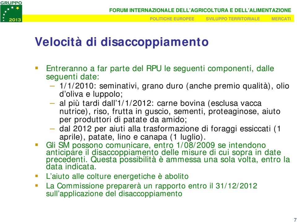 essiccati (1 aprile), patate, lino e canapa (1 luglio). Gli SM possono comunicare, entro 1/08/2009 se intendono anticipare il disaccoppiamento delle misure di cui sopra in date precedenti.