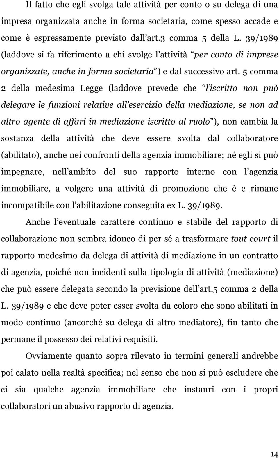 5 comma 2 della medesima Legge (laddove prevede che l iscritto non può delegare le funzioni relative all esercizio della mediazione, se non ad altro agente di affari in mediazione iscritto al ruolo