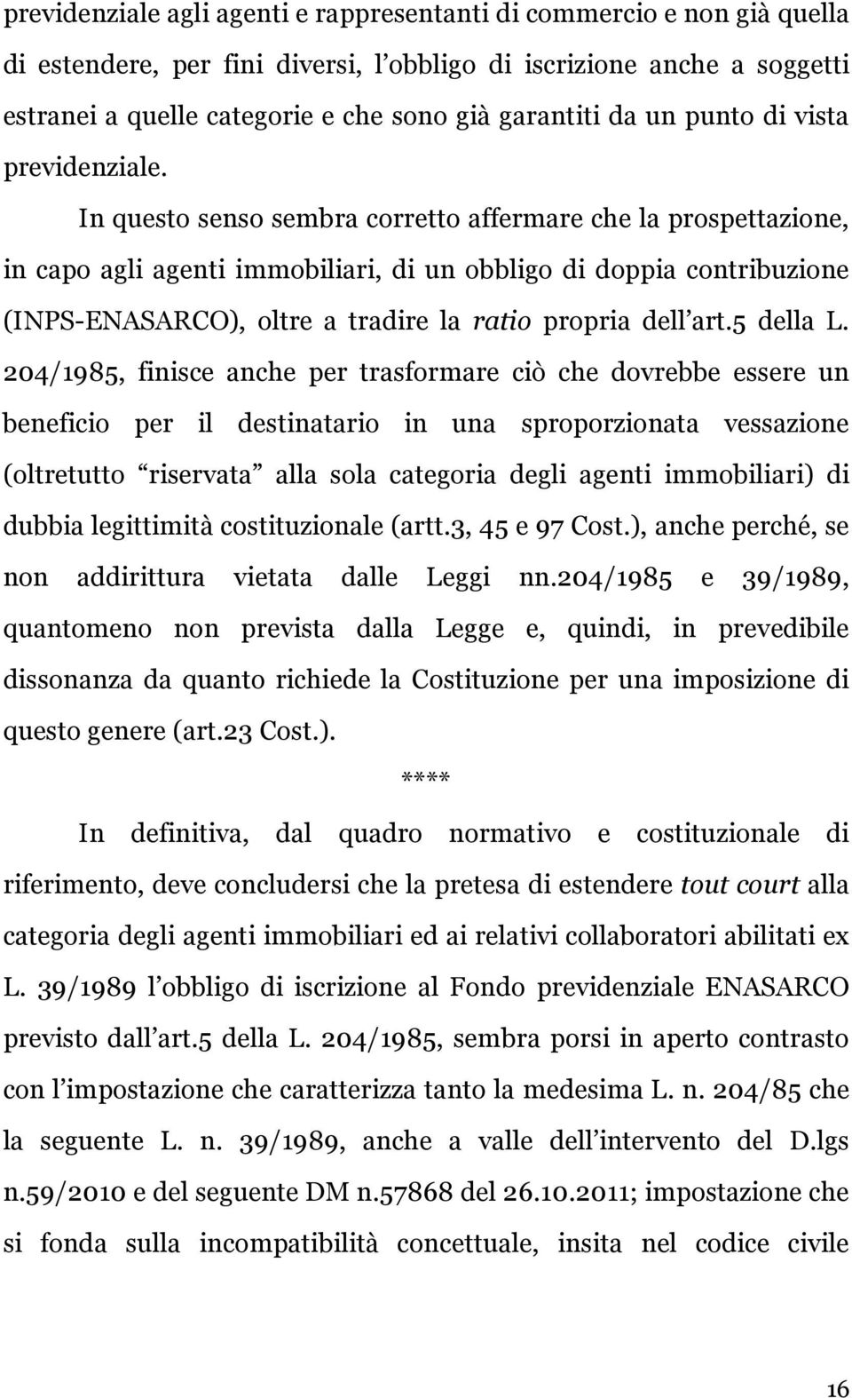 In questo senso sembra corretto affermare che la prospettazione, in capo agli agenti immobiliari, di un obbligo di doppia contribuzione (INPS-ENASARCO), oltre a tradire la ratio propria dell art.