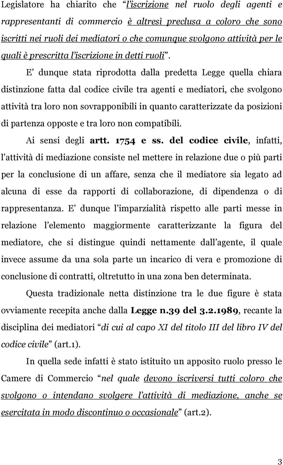 E dunque stata riprodotta dalla predetta Legge quella chiara distinzione fatta dal codice civile tra agenti e mediatori, che svolgono attività tra loro non sovrapponibili in quanto caratterizzate da