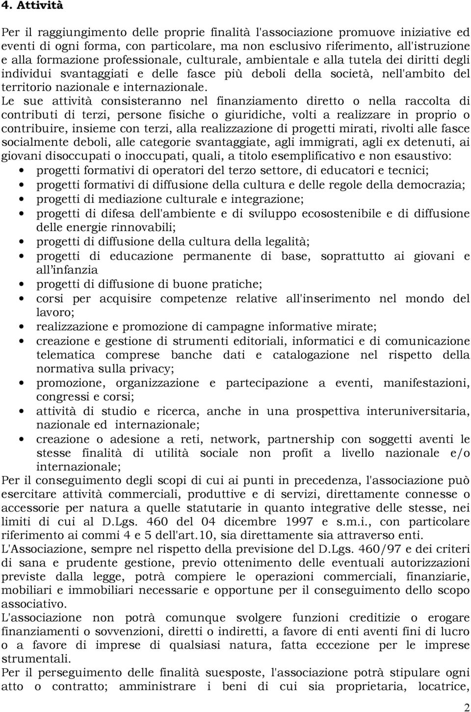 Le sue attività consisteranno nel finanziamento diretto o nella raccolta di contributi di terzi, persone fisiche o giuridiche, volti a realizzare in proprio o contribuire, insieme con terzi, alla