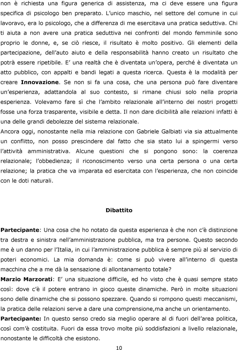 Chi ti aiuta a non avere una pratica seduttiva nei confronti del mondo femminile sono proprio le donne, e, se ciò riesce, il risultato è molto positivo.