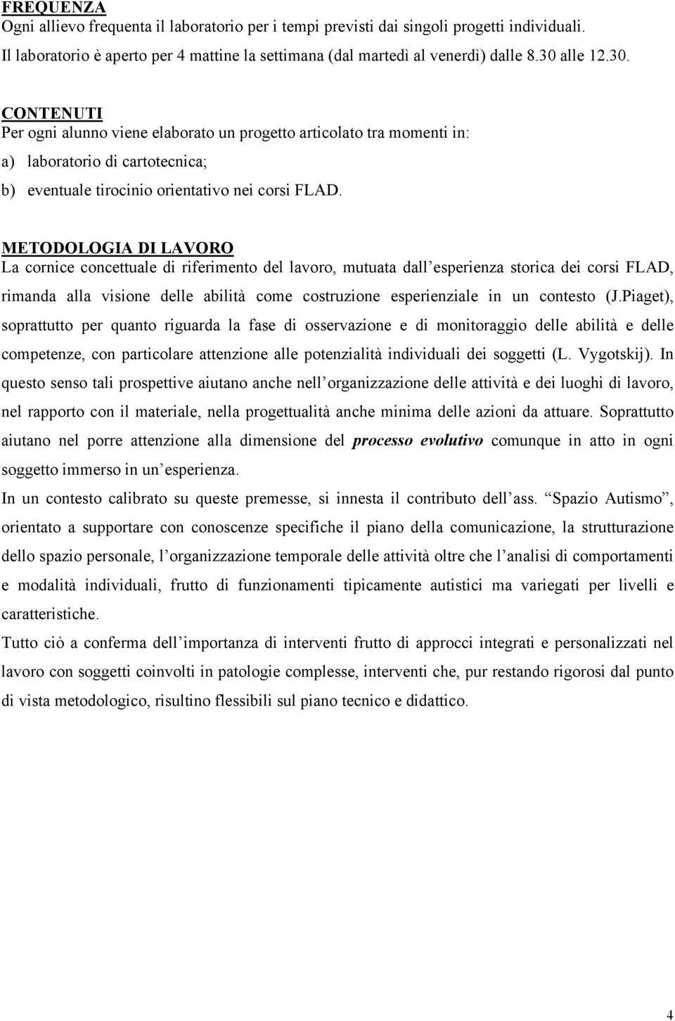 METODOLOGIA DI LAVORO La cornice concettuale di riferimento del lavoro, mutuata dall esperienza storica dei corsi FLAD, rimanda alla visione delle abilità come costruzione esperienziale in un