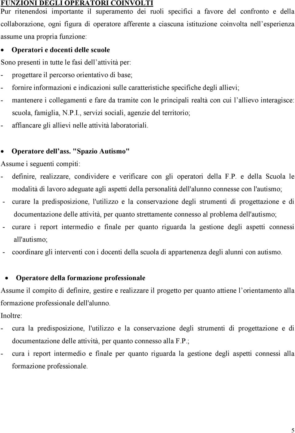 fornire informazioni e indicazioni sulle caratteristiche specifiche degli allievi; - mantenere i collegamenti e fare da tramite con le principali realtà con cui l allievo interagisce: scuola,