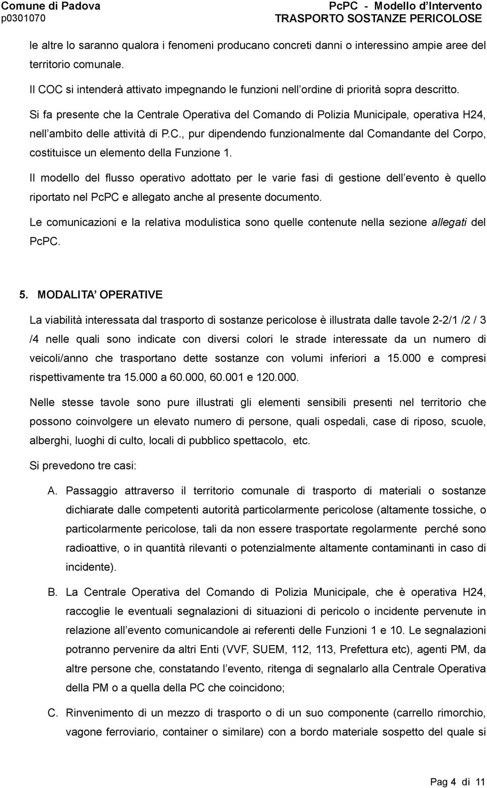 Si fa presente che la Centrale Operativa del Comando di Polizia Municipale, operativa H24, nell ambito delle attività di P.C., pur dipendendo funzionalmente dal Comandante del Corpo, costituisce un elemento della Funzione 1.