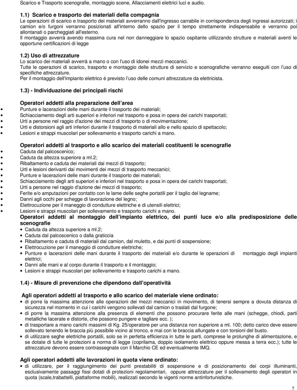 furgoni verranno posizionati all'interno dello spazio per il tempo strettamente indispensabile e verranno poi allontanati o parcheggiati all'esterno.