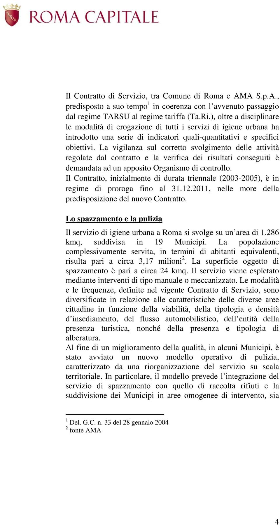 La vigilanza sul corretto svolgimento delle attività regolate dal contratto e la verifica dei risultati conseguiti è demandata ad un apposito Organismo di controllo.