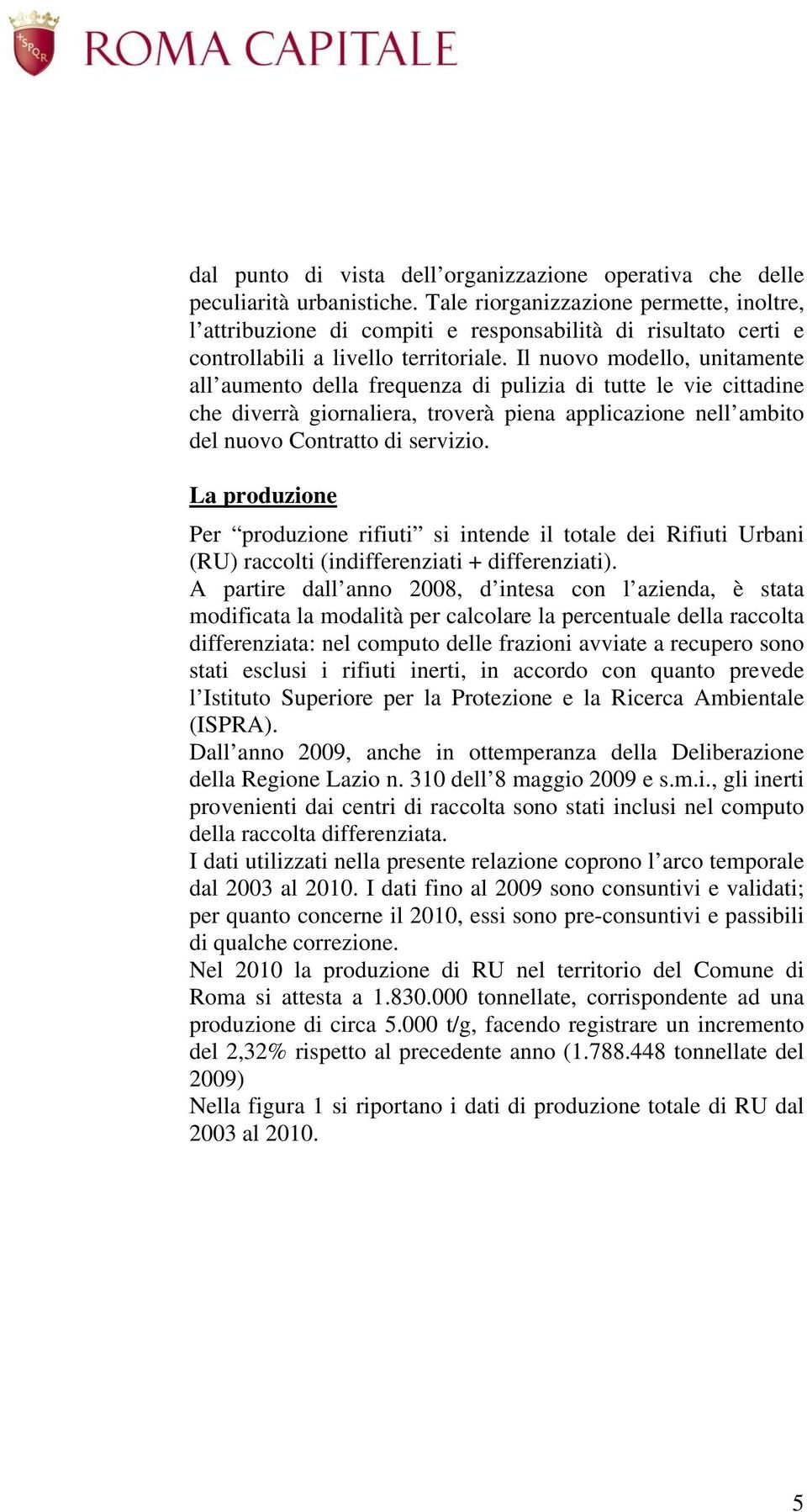 Il nuovo modello, unitamente all aumento della frequenza di pulizia di tutte le vie cittadine che diverrà giornaliera, troverà piena applicazione nell ambito del nuovo Contratto di servizio.