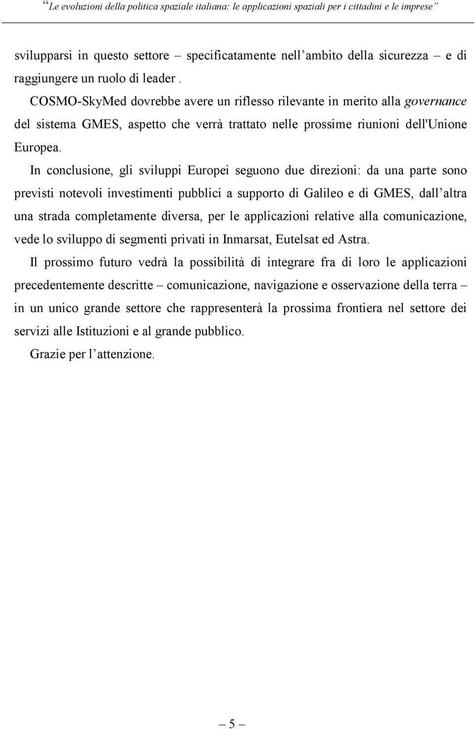 In conclusione, gli sviluppi Europei seguono due direzioni: da una parte sono previsti notevoli investimenti pubblici a supporto di Galileo e di GMES, dall altra una strada completamente diversa, per