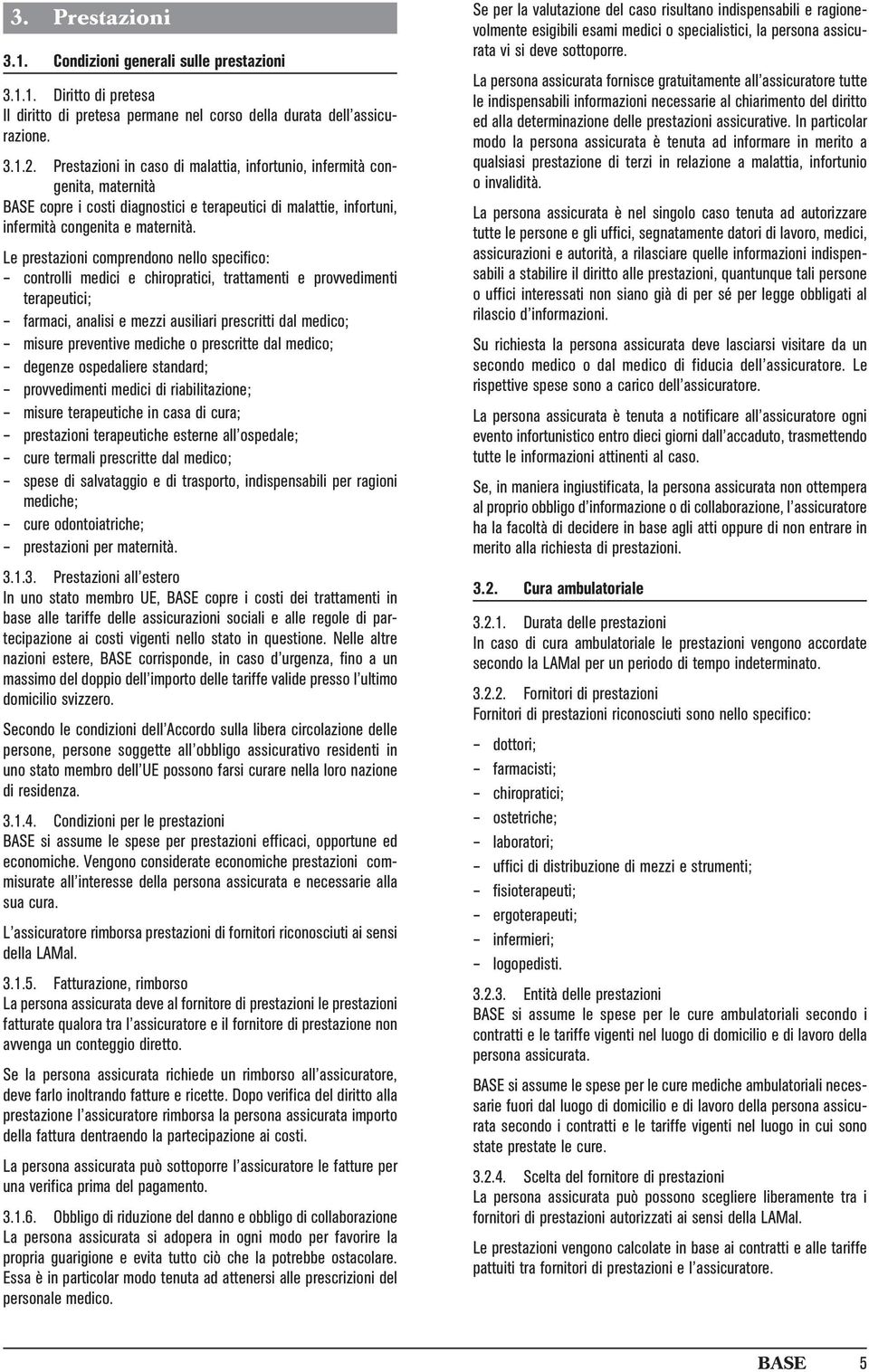 Le prestazioni comprendono nello specifico: controlli medici e chiropratici, trattamenti e provvedimenti terapeutici; farmaci, analisi e mezzi ausiliari prescritti dal medico; misure preventive