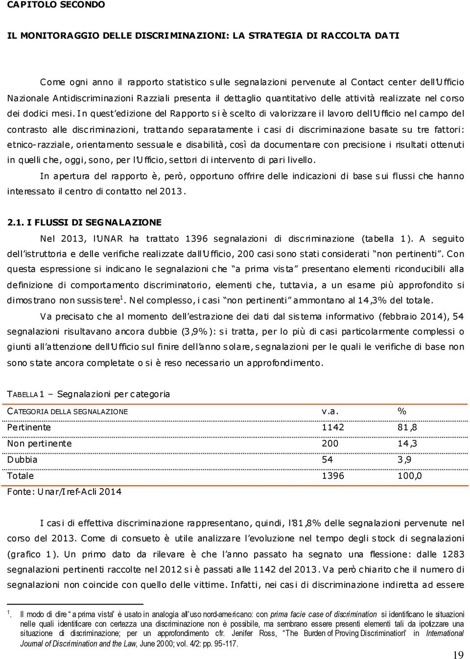 In quest edizione del Rapporto si è scelto di valorizzare il lavoro dell Ufficio nel campo del contrasto alle discriminazioni, trattando separatamente i casi di discriminazione basate su tre fattori: