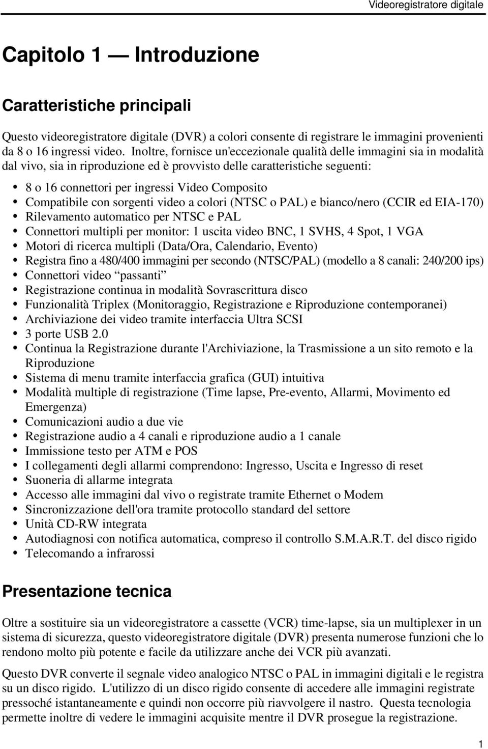 Compatibile con sorgenti video a colori (NTSC o PAL) e bianco/nero (CCIR ed EIA-170) Rilevamento automatico per NTSC e PAL Connettori multipli per monitor: 1 uscita video BNC, 1 SVHS, 4 Spot, 1 VGA