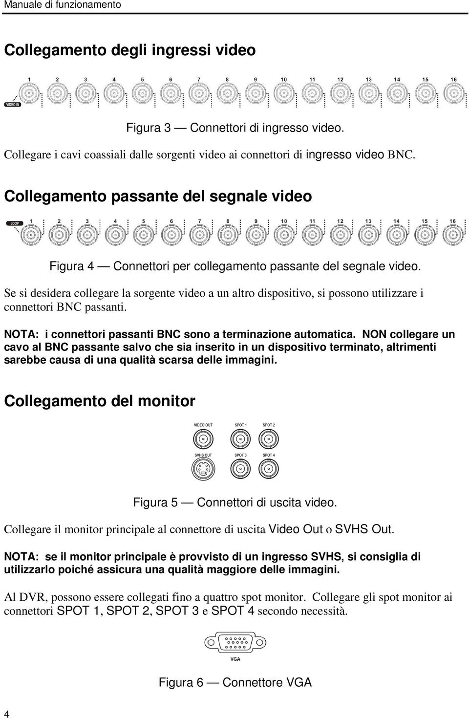 Se si desidera collegare la sorgente video a un altro dispositivo, si possono utilizzare i connettori BNC passanti. NOTA: i connettori passanti BNC sono a terminazione automatica.