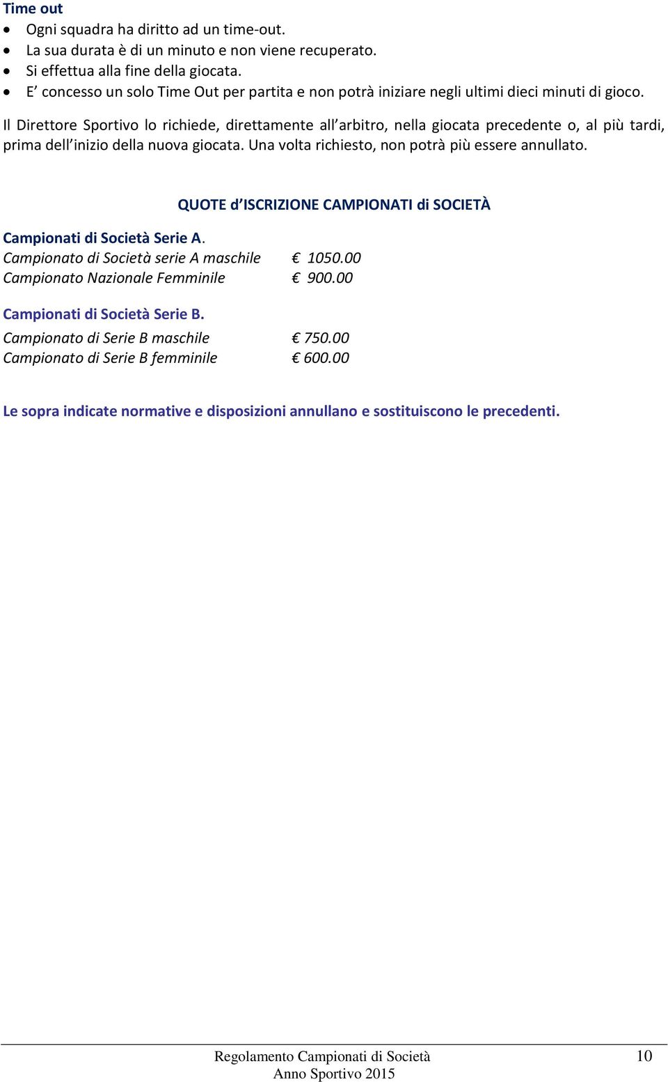 Il Direttore Sportivo lo richiede, direttamente all arbitro, nella giocata precedente o, al più tardi, prima dell inizio della nuova giocata. Una volta richiesto, non potrà più essere annullato.