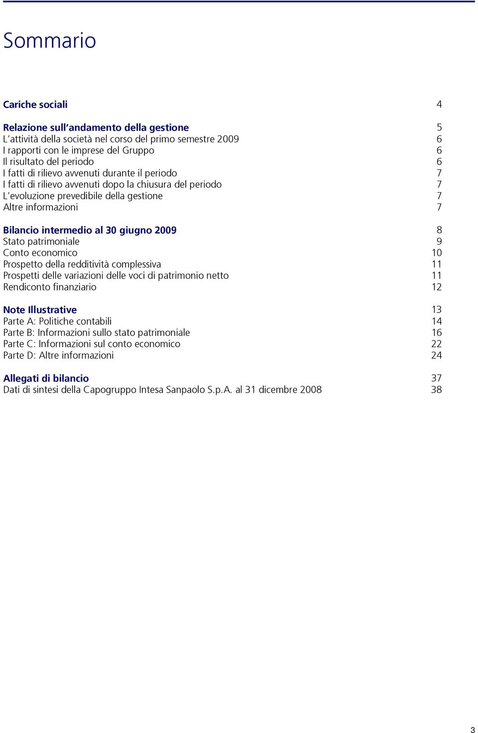 giugno 2009 8 Stato patrimoniale 9 Conto economico 10 Prospetto della redditività complessiva 11 Prospetti delle variazioni delle voci di patrimonio netto 11 Rendiconto finanziario 12 Note