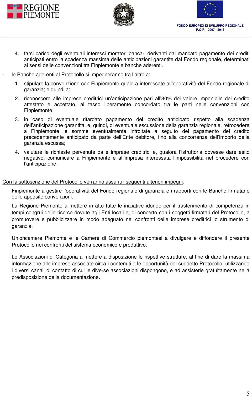 stipulare la convenzione con Finpiemonte qualora interessate all operatività del Fondo regionale di garanzia; e quindi a: 2.