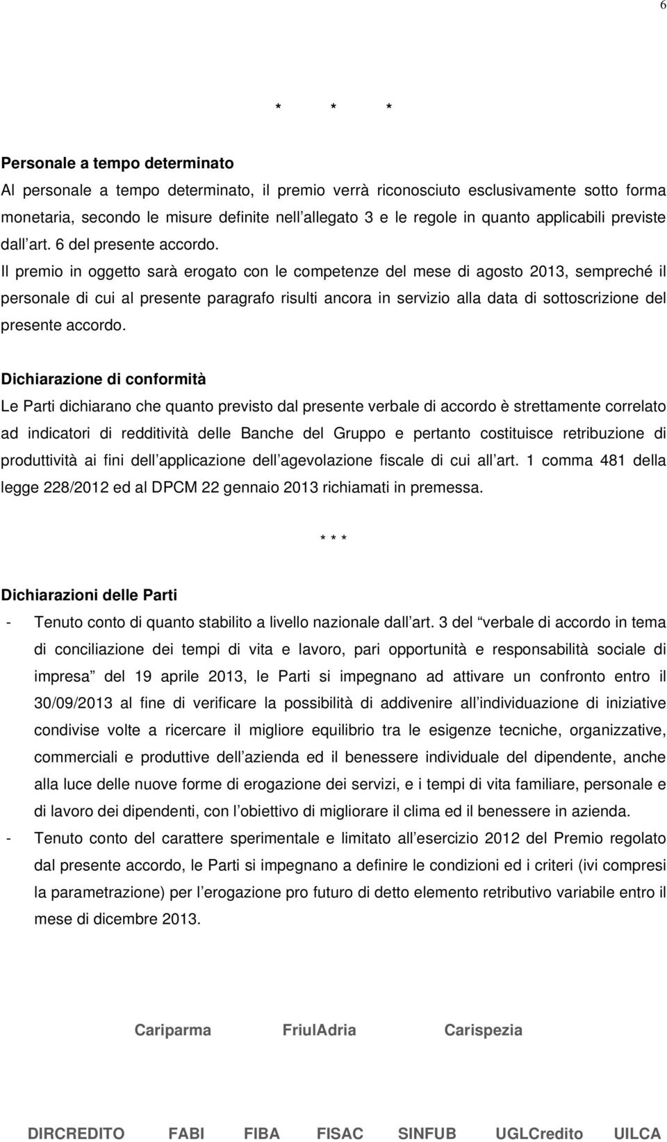 Il premio in oggetto sarà erogato con le competenze del mese di agosto 2013, sempreché il personale di cui al presente paragrafo risulti ancora in servizio alla data di sottoscrizione del presente