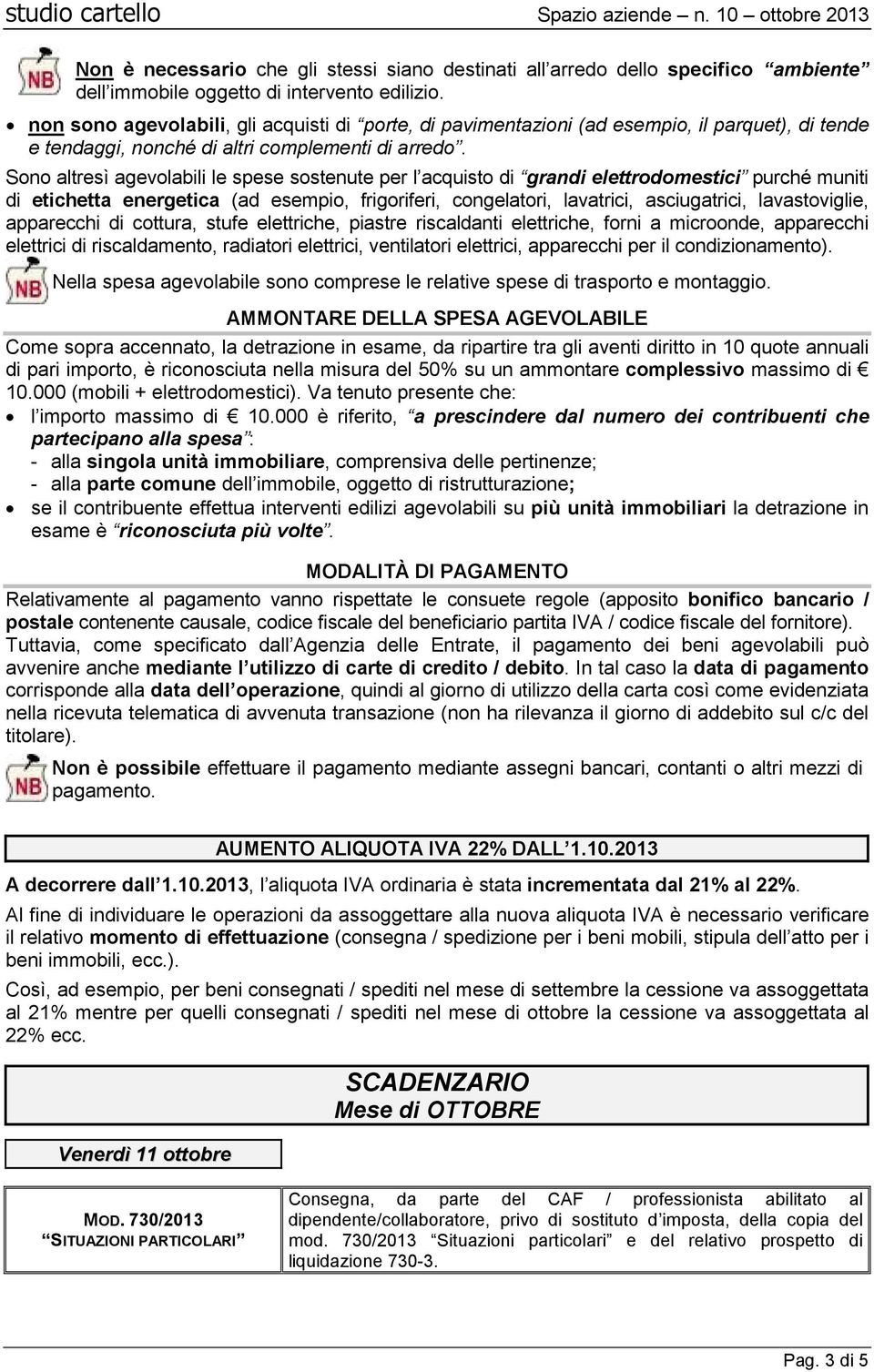 Sono altresì agevolabili le spese sostenute per l acquisto di grandi elettrodomestici purché muniti di etichetta energetica (ad esempio, frigoriferi, congelatori, lavatrici, asciugatrici,