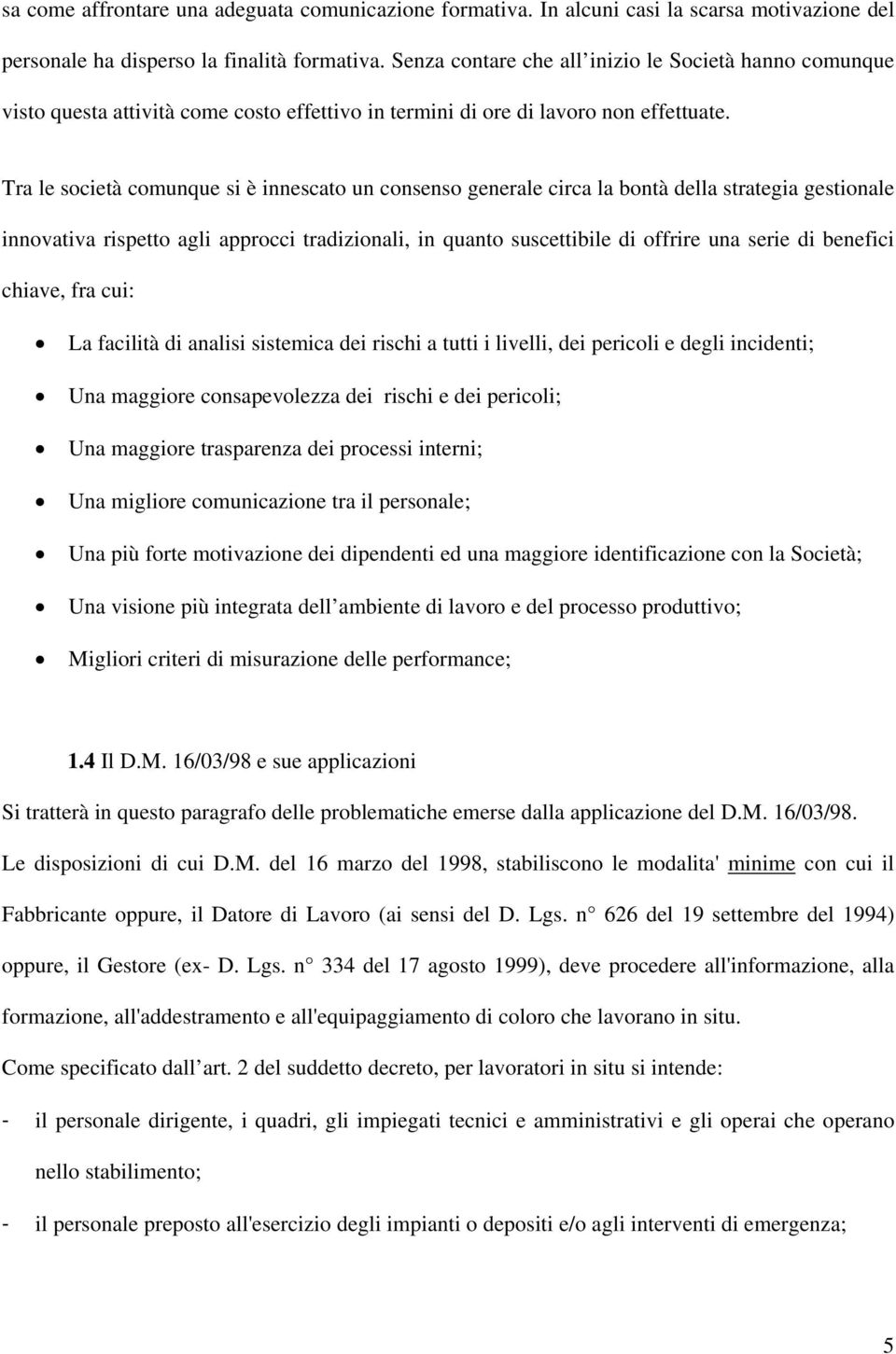 Tra le società comunque si è innescato un consenso generale circa la bontà della strategia gestionale innovativa rispetto agli approcci tradizionali, in quanto suscettibile di offrire una serie di