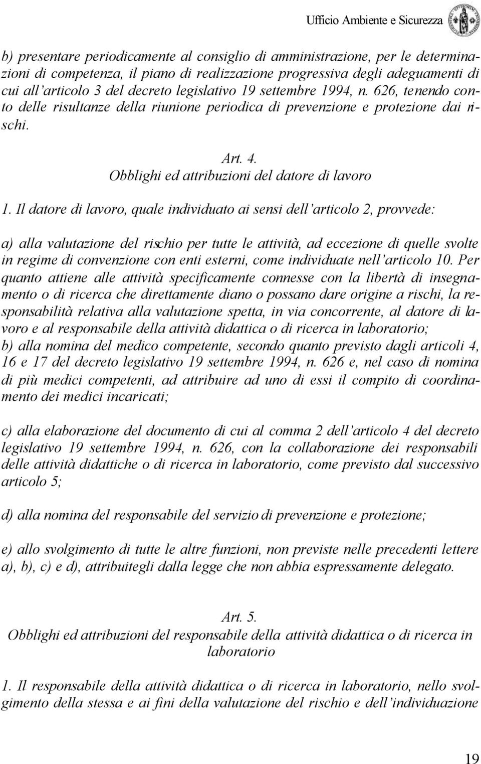 Il datore di lavoro, quale individuato ai sensi dell articolo 2, provvede: a) alla valutazione del rischio per tutte le attività, ad eccezione di quelle svolte in regime di convenzione con enti