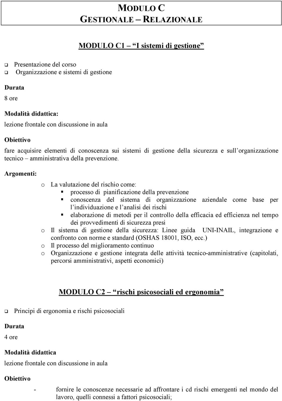 : o La valutazione del rischio come: # processo di pianificazione della prevenzione # conoscenza del sistema di organizzazione aziendale come base per l individuazione e l analisi dei rischi #