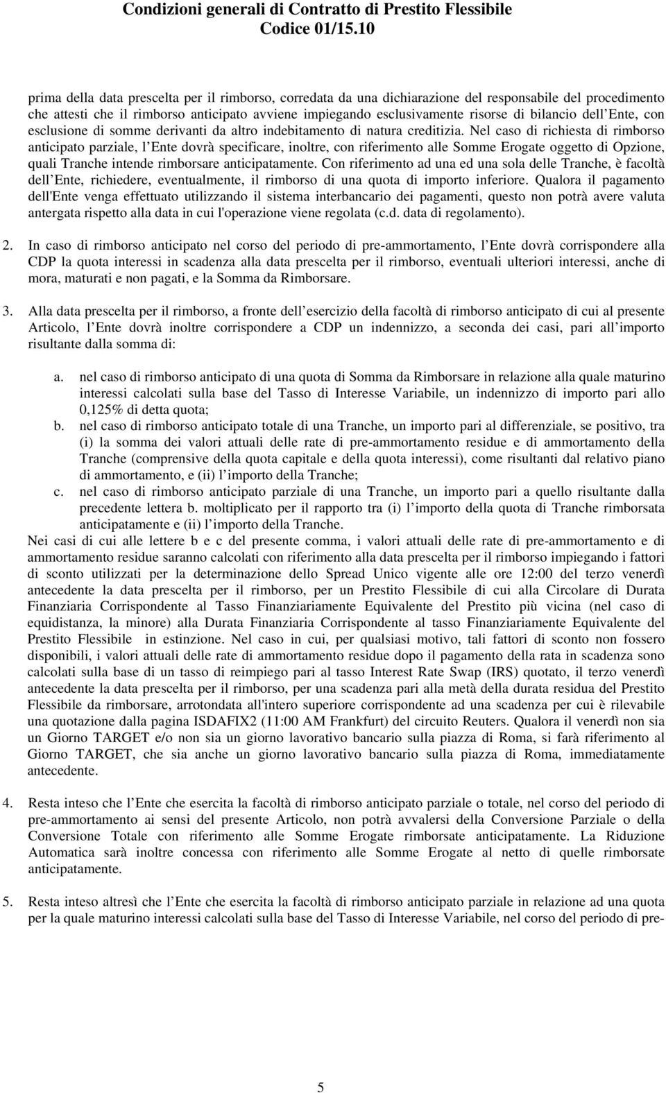 Nel caso di richiesta di rimborso anticipato parziale, l Ente dovrà specificare, inoltre, con riferimento alle Somme Erogate oggetto di Opzione, quali Tranche intende rimborsare anticipatamente.