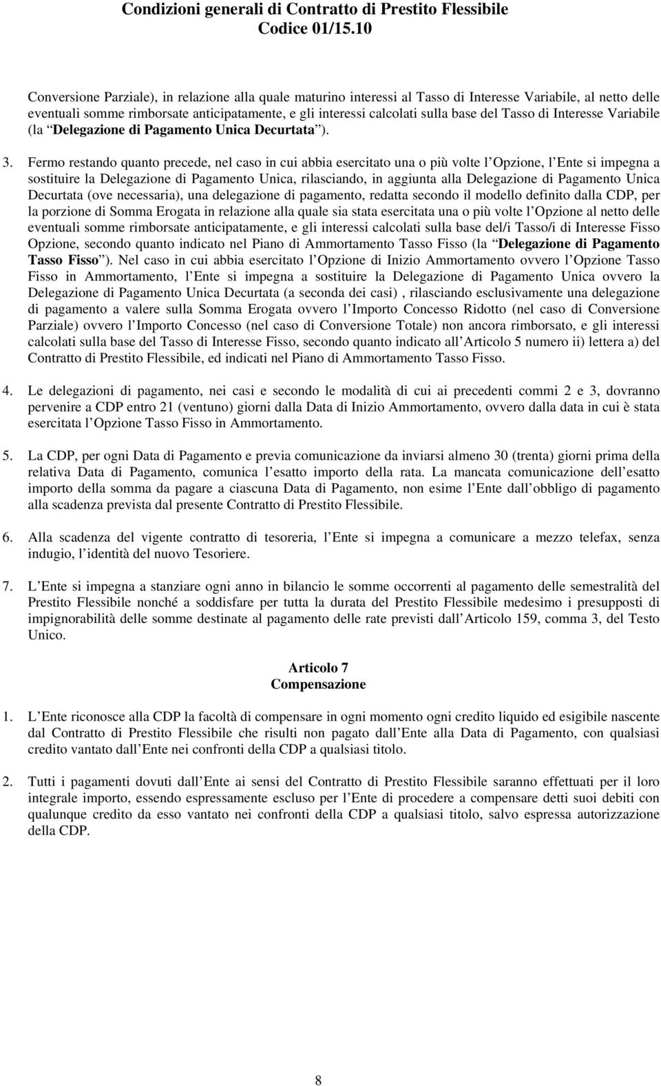 Fermo restando quanto precede, nel caso in cui abbia esercitato una o più volte l Opzione, l Ente si impegna a sostituire la Delegazione di Pagamento Unica, rilasciando, in aggiunta alla Delegazione