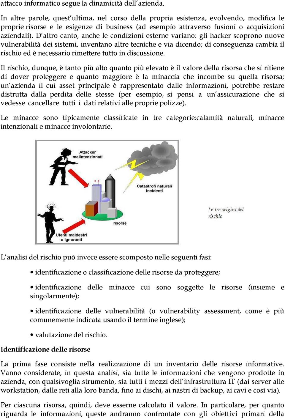 D altro canto, anche le condizioni esterne variano: gli hacker scoprono nuove vulnerabilità dei sistemi, inventano altre tecniche e via dicendo; di conseguenza cambia il rischio ed è necessario