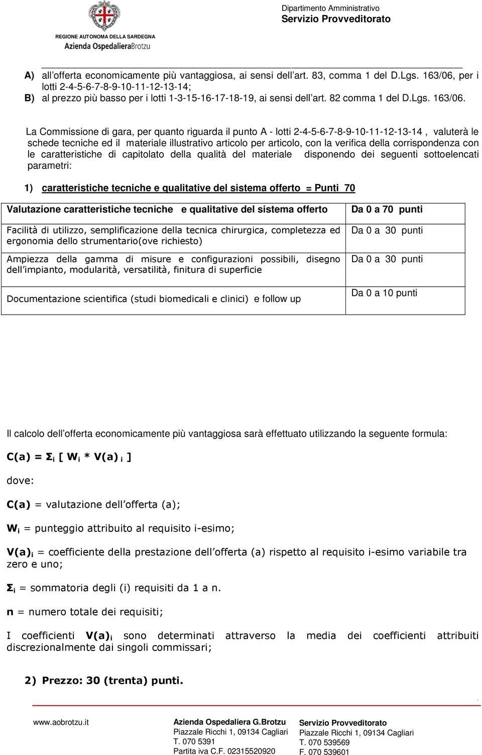 La Commissione di gara, per quanto riguarda il punto A - lotti 2-4-5-6-7-8-9-10-11-12-13-14, valuterà le schede tecniche ed il materiale illustrativo articolo per articolo, con la verifica della