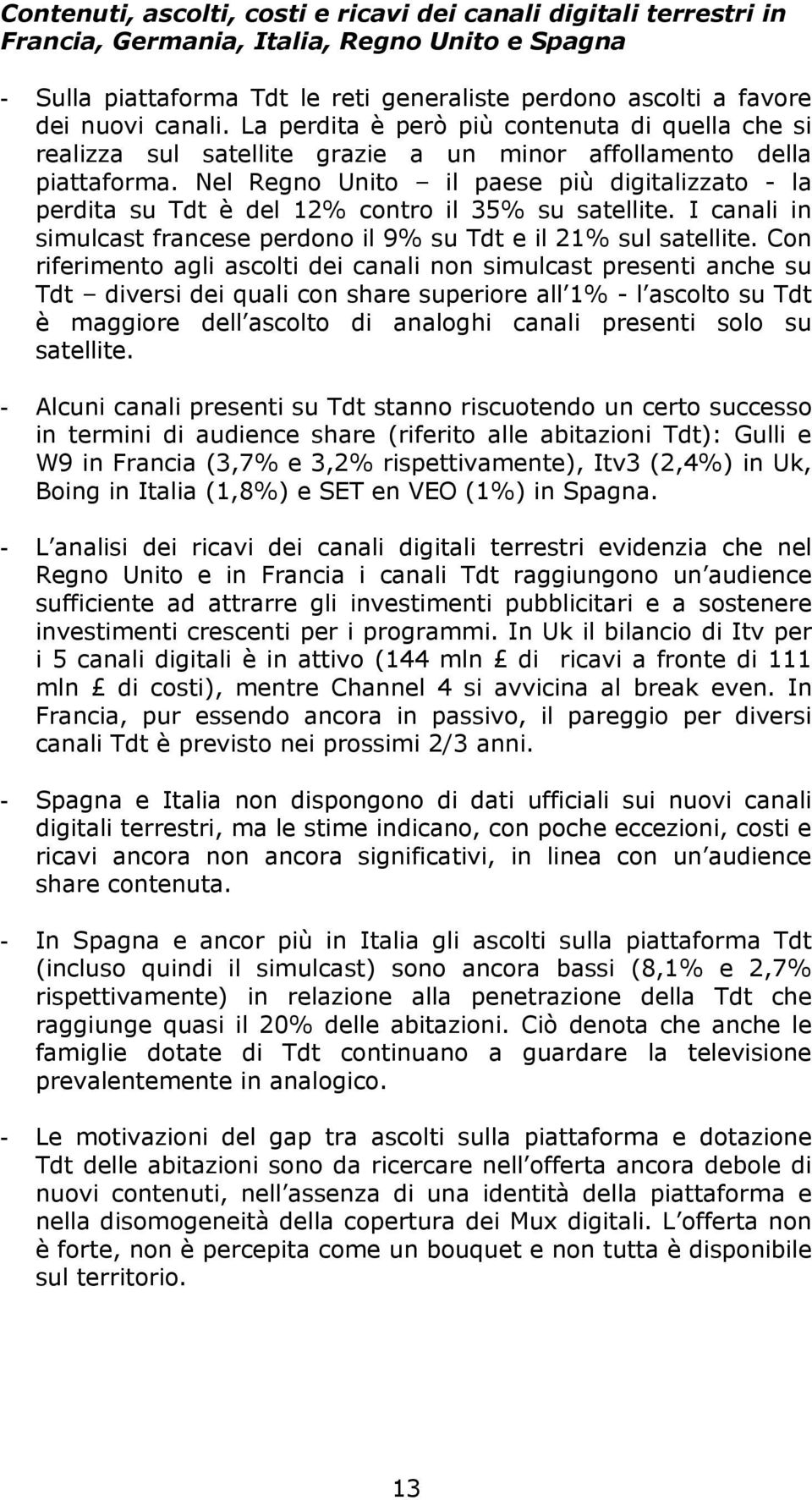 Nel Regno Unito il paese più digitalizzato - la perdita su Tdt è del 12% contro il 35% su satellite. I canali in simulcast francese perdono il 9% su Tdt e il 21% sul satellite.