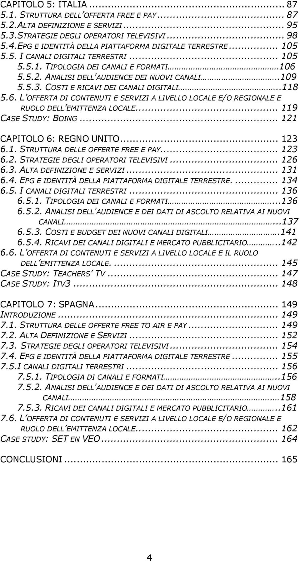 COSTI E RICAVI DEI CANALI DIGITALI..118 5.6. L OFFERTA DI CONTENUTI E SERVIZI A LIVELLO LOCALE E/O REGIONALE E RUOLO DELL EMITTENZA LOCALE... 119 CASE STUDY: BOING... 121 CAPITOLO 6: REGNO UNITO.