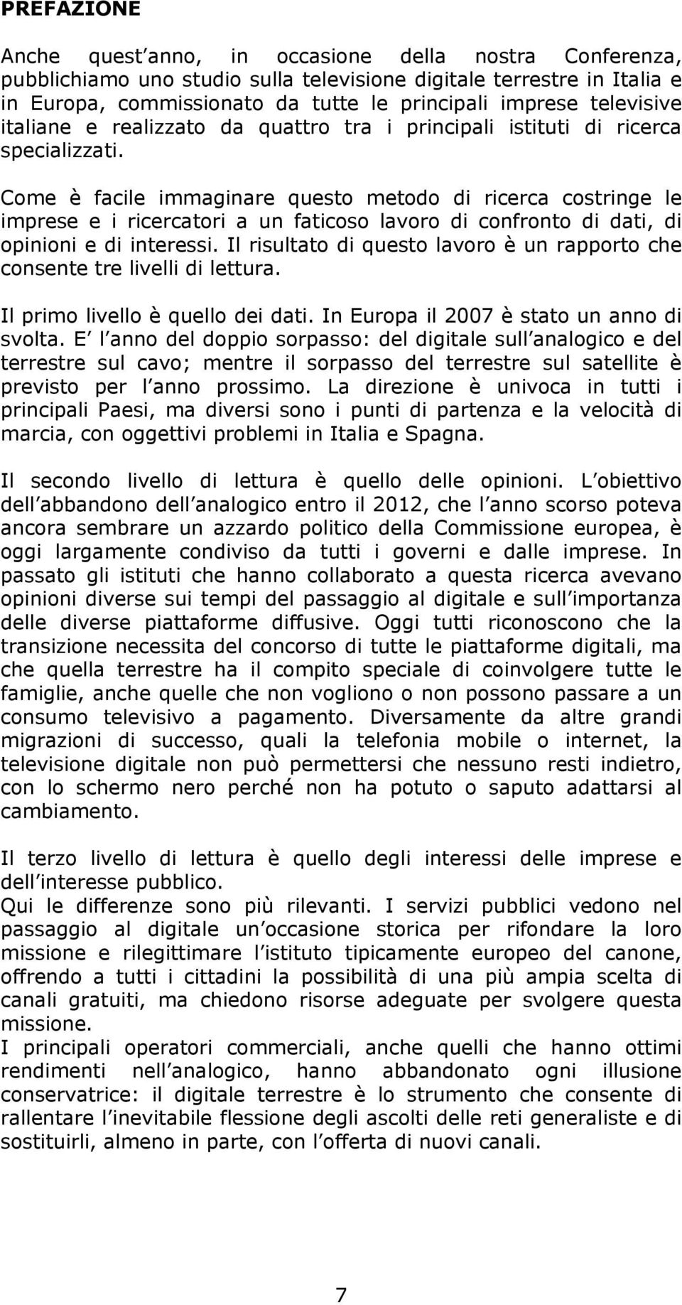 Come è facile immaginare questo metodo di ricerca costringe le imprese e i ricercatori a un faticoso lavoro di confronto di dati, di opinioni e di interessi.