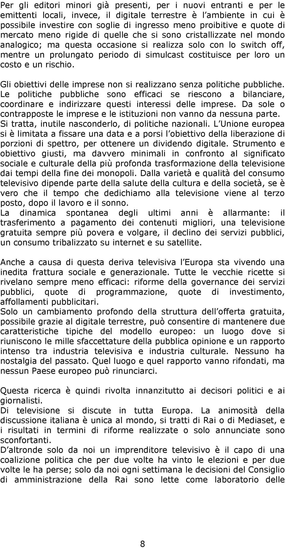 per loro un costo e un rischio. Gli obiettivi delle imprese non si realizzano senza politiche pubbliche.