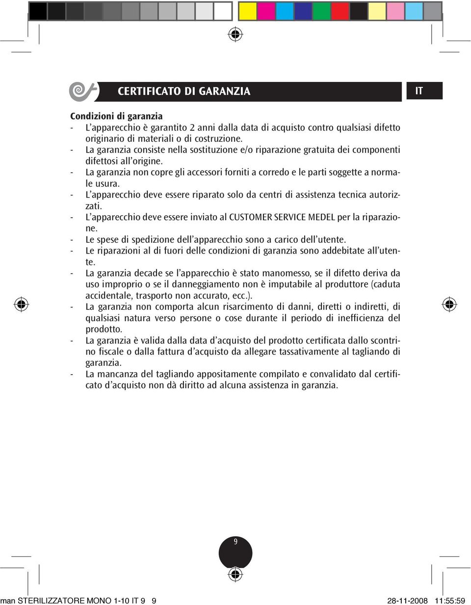 - L apparecchio deve essere riparato solo da centri di assistenza tecnica autorizzati. - L apparecchio deve essere inviato al CUSTOMER SERVICE MEDEL per la riparazione.