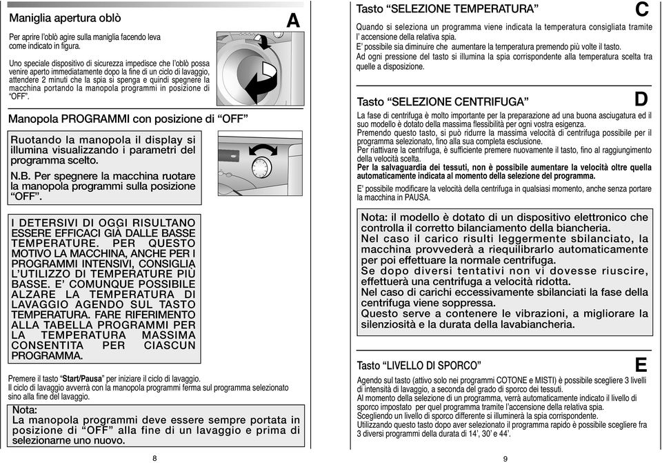 macchina portando la manopola programmi in posizione di OFF. Manopola PROGRAMMI con posizione di OFF Ruotando la manopola il display si illumina visualizzando i parametri del programma scelto. N.B.