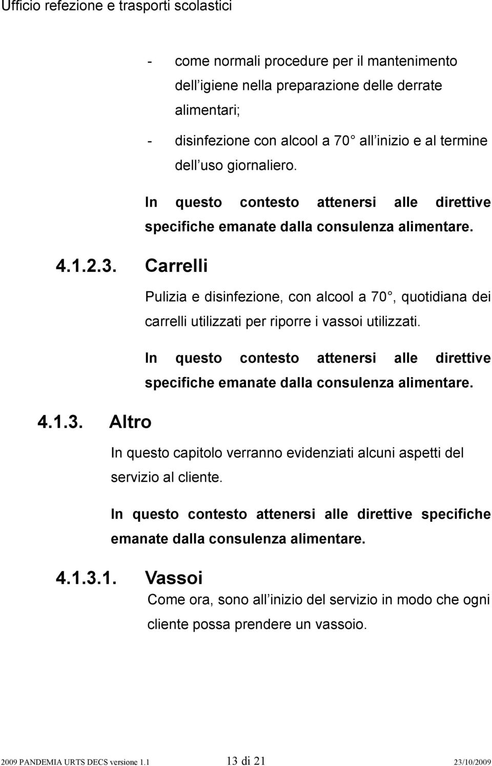 In questo contesto attenersi alle direttive specifiche emanate dalla consulenza alimentare. In questo capitolo verranno evidenziati alcuni aspetti del servizio al cliente.