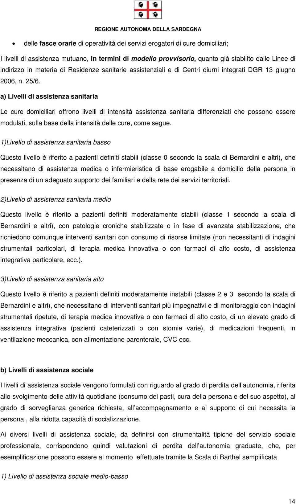 a) Livelli di assistenza sanitaria Le cure domiciliari offrono livelli di intensità assistenza sanitaria differenziati che possono essere modulati, sulla base della intensità delle cure, come segue.