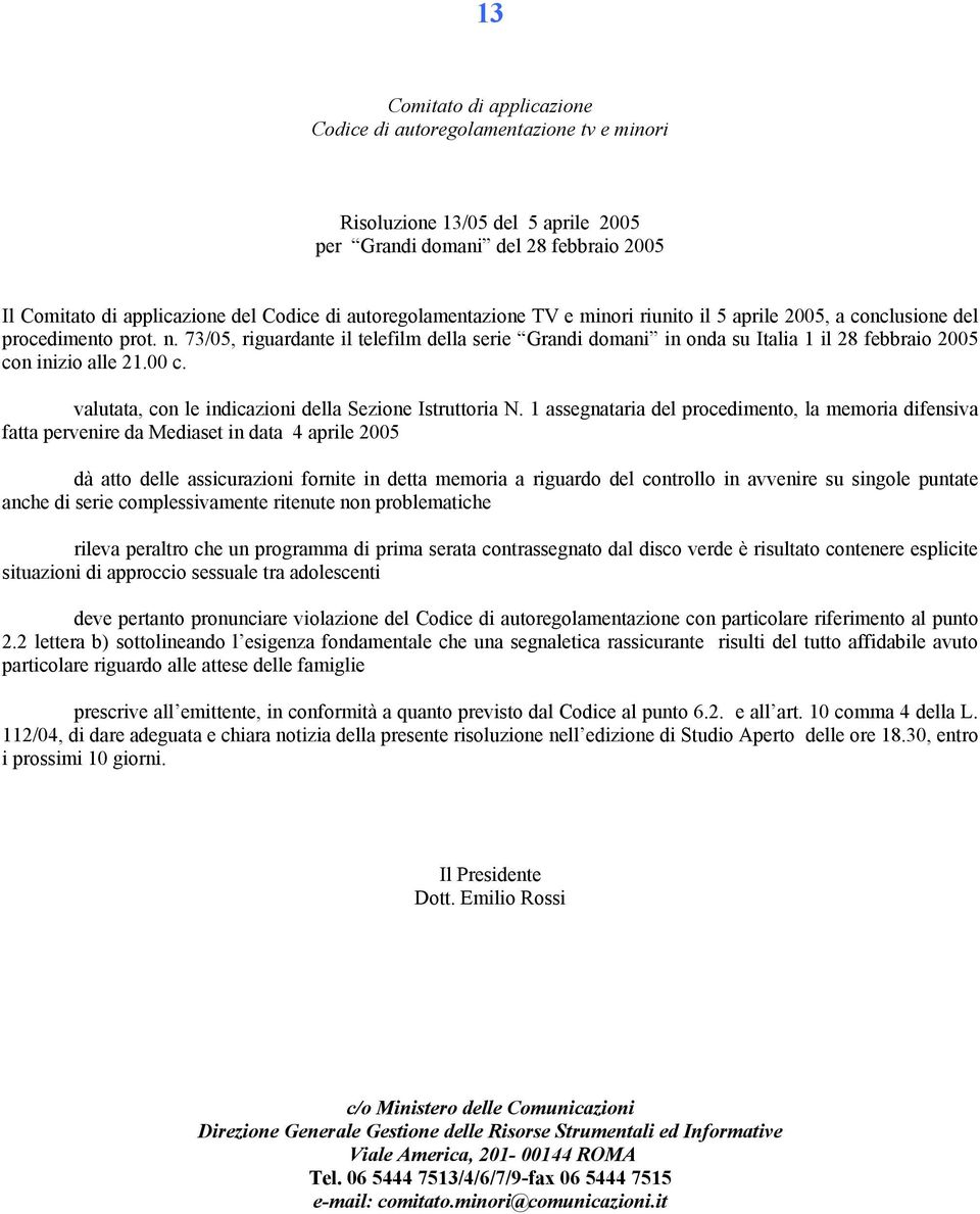 1 assegnataria del procedimento, la memoria difensiva fatta pervenire da Mediaset in data 4 aprile 2005 dà atto delle assicurazioni fornite in detta memoria a riguardo del controllo in avvenire su