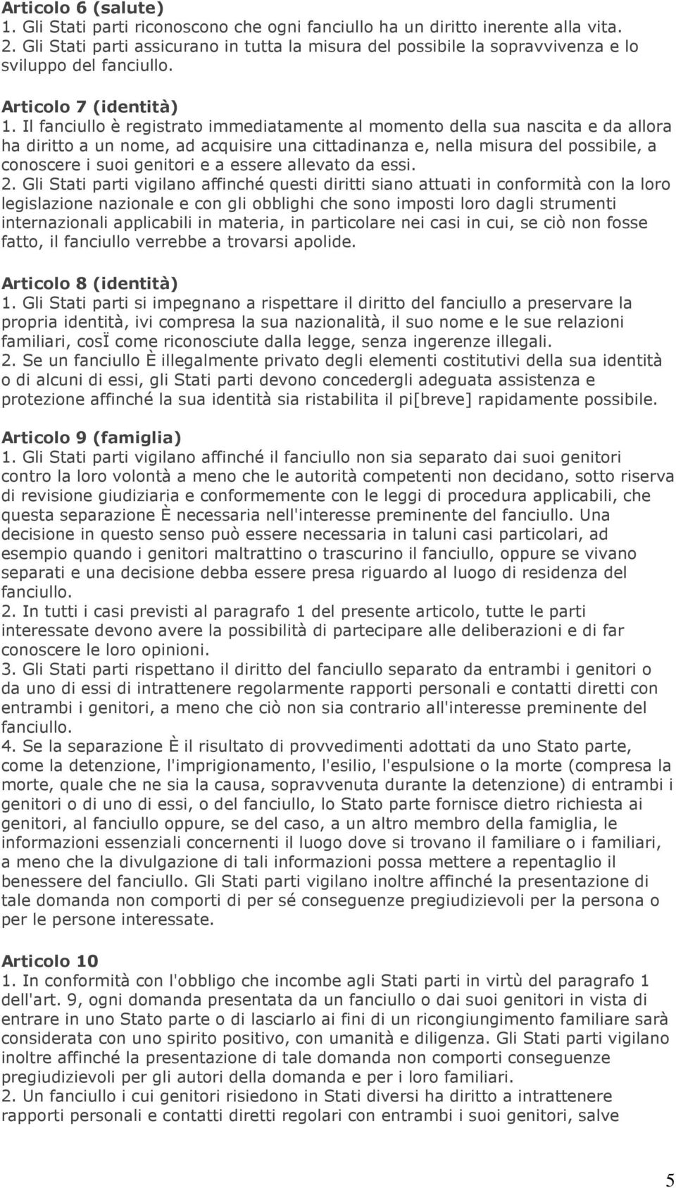 Il fanciullo è registrato immediatamente al momento della sua nascita e da allora ha diritto a un nome, ad acquisire una cittadinanza e, nella misura del possibile, a conoscere i suoi genitori e a